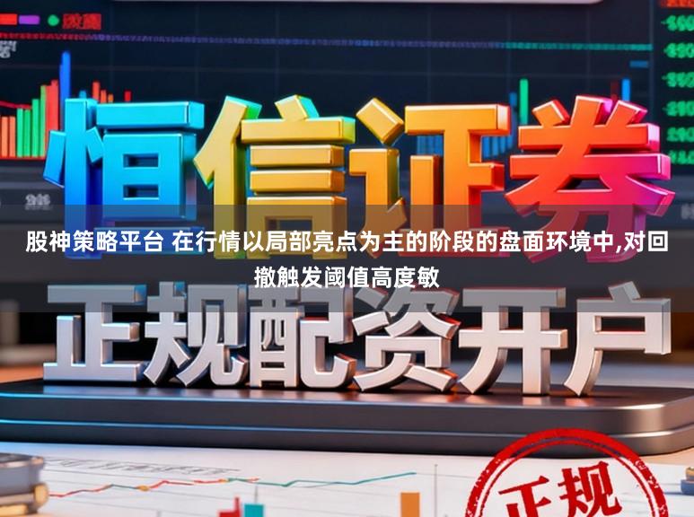 股神策略平台 在行情以局部亮点为主的阶段的盘面环境中,对回撤触发阈值高度敏