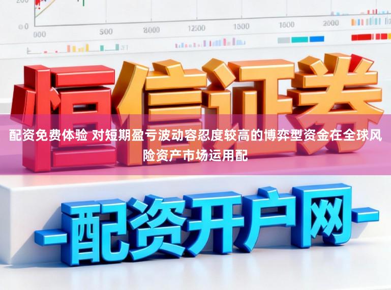 配资免费体验 对短期盈亏波动容忍度较高的博弈型资金在全球风险资产市场运用配