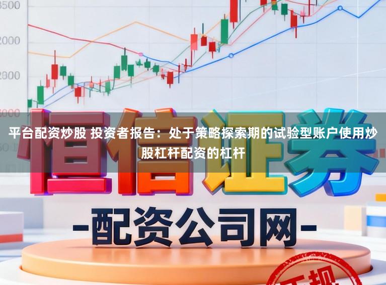 平台配资炒股 投资者报告：处于策略探索期的试验型账户使用炒股杠杆配资的杠杆