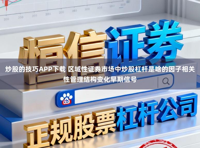 炒股的技巧APP下载 区域性证券市场中炒股杠杆是啥的因子相关性管理结构变化早期信号