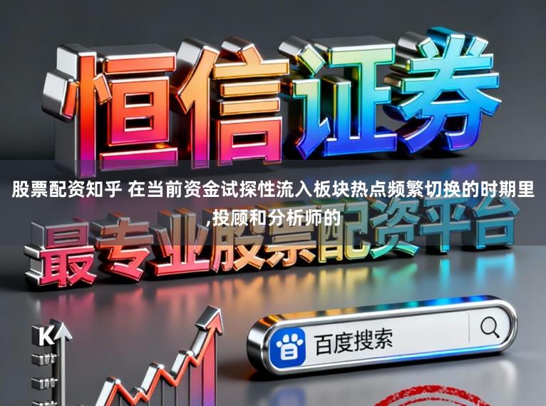 股票配资知乎 在当前资金试探性流入板块热点频繁切换的时期里,投顾和分析师的