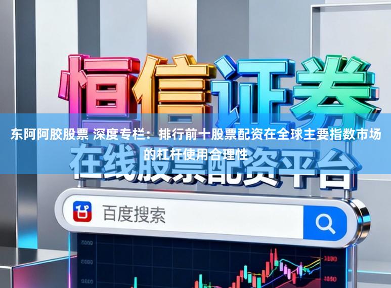 东阿阿胶股票 深度专栏：排行前十股票配资在全球主要指数市场的杠杆使用合理性