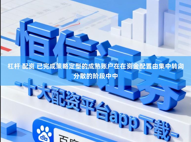 杠杆 配资 已完成策略定型的成熟账户在在资金配置由集中转向分散的阶段中中