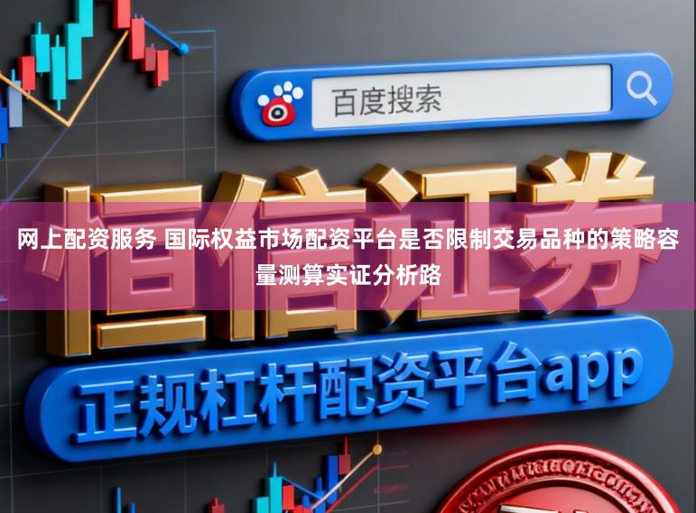 网上配资服务 国际权益市场配资平台是否限制交易品种的策略容量测算实证分析路