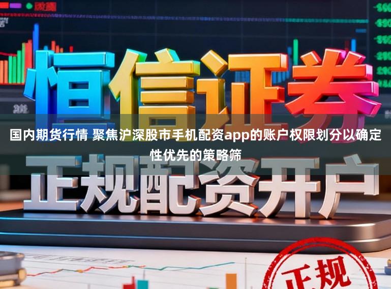 国内期货行情 聚焦沪深股市手机配资app的账户权限划分以确定性优先的策略筛