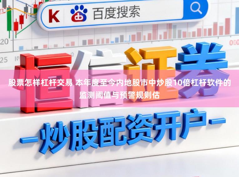 股票怎样杠杆交易 本年度至今内地股市中炒股10倍杠杆软件的监测阈值与预警规则估