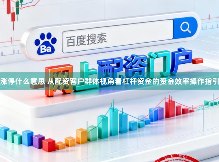涨停什么意思 从配资客户群体视角看杠杆资金的资金效率操作指引