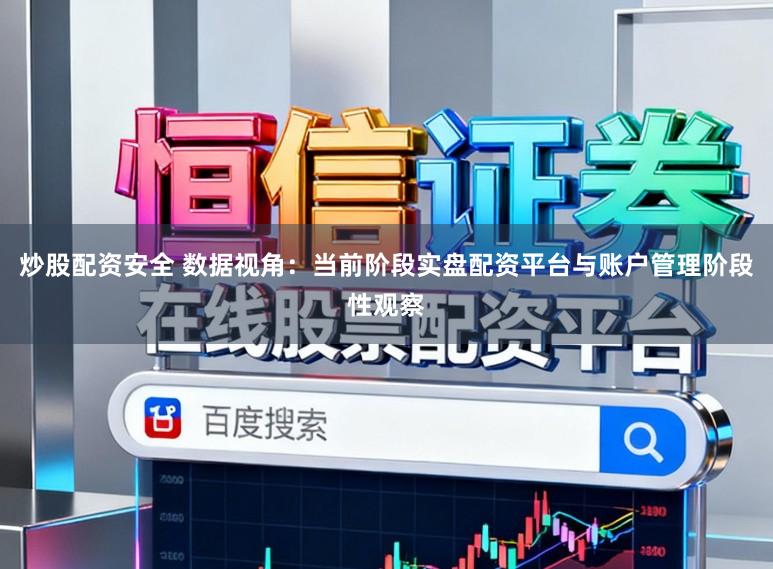 炒股配资安全 数据视角：当前阶段实盘配资平台与账户管理阶段性观察