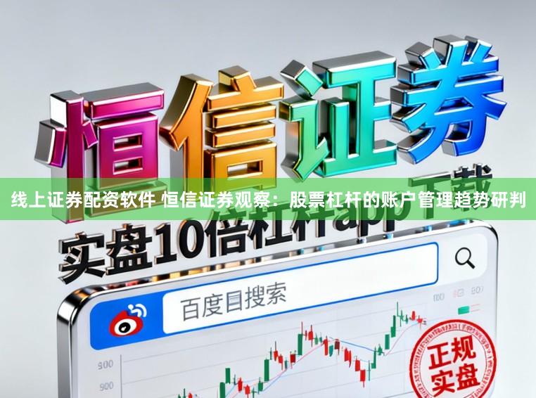 线上证券配资软件 恒信证券观察：股票杠杆的账户管理趋势研判