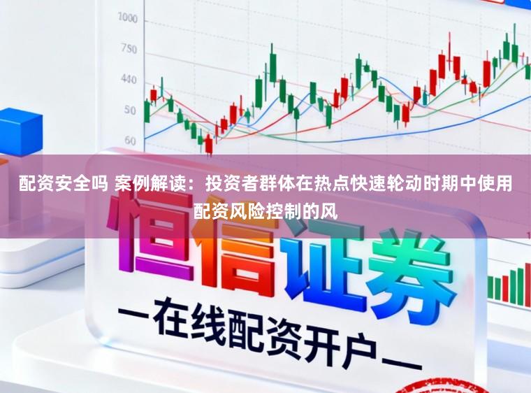 配资安全吗 案例解读：投资者群体在热点快速轮动时期中使用配资风险控制的风