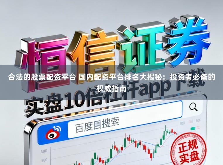 合法的股票配资平台 国内配资平台排名大揭秘：投资者必备的权威指南