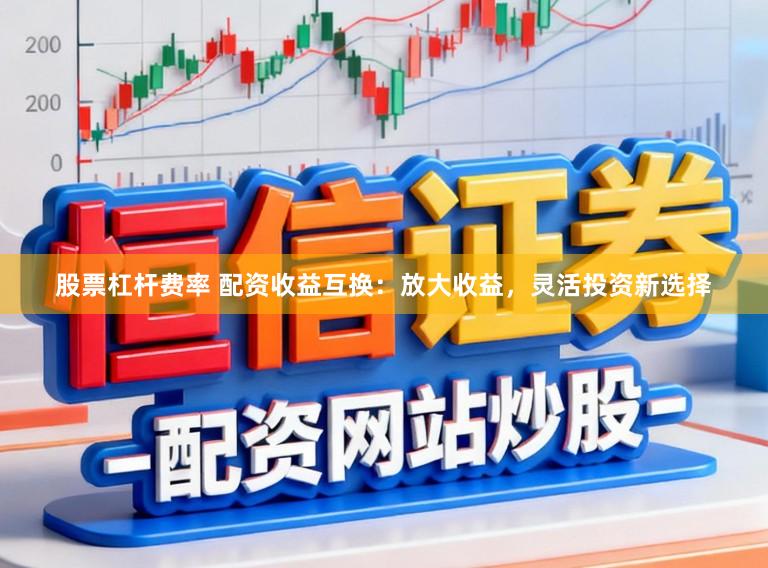股票杠杆费率 配资收益互换：放大收益，灵活投资新选择