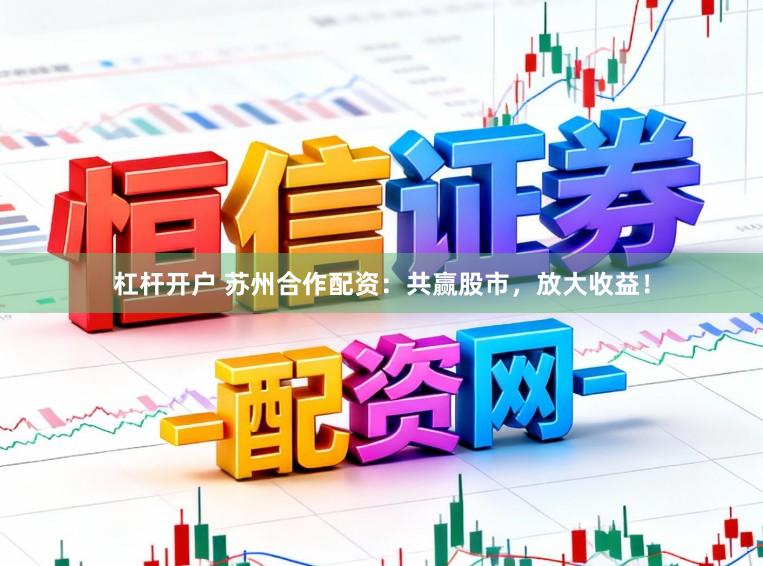 杠杆开户 苏州合作配资：共赢股市，放大收益！