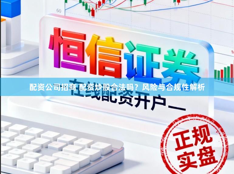 配资公司招商 配资炒股合法吗？风险与合规性解析