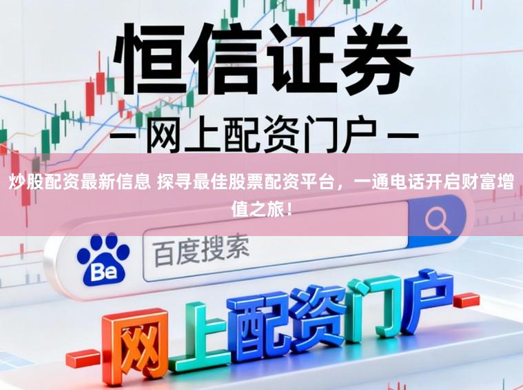炒股配资最新信息 探寻最佳股票配资平台，一通电话开启财富增值之旅！