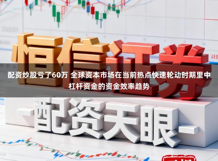 配资炒股亏了60万 全球资本市场在当前热点快速轮动时期里中杠杆资金的资金效率趋势