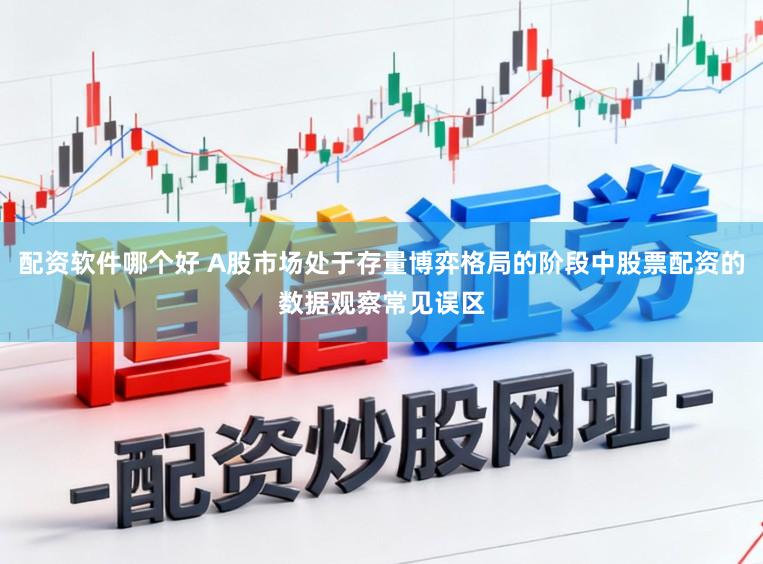 配资软件哪个好 A股市场处于存量博弈格局的阶段中股票配资的数据观察常见误区