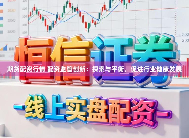 期货配资行情 配资监管创新：探索与平衡，促进行业健康发展