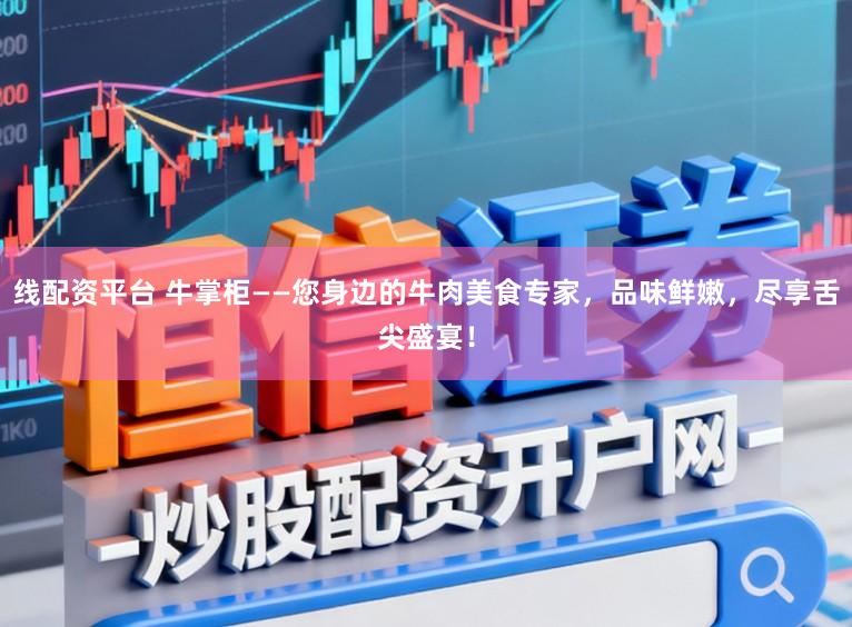 线配资平台 牛掌柜——您身边的牛肉美食专家，品味鲜嫩，尽享舌尖盛宴！