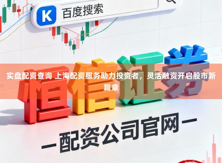 实盘配资查询 上海配资服务助力投资者，灵活融资开启股市新篇章