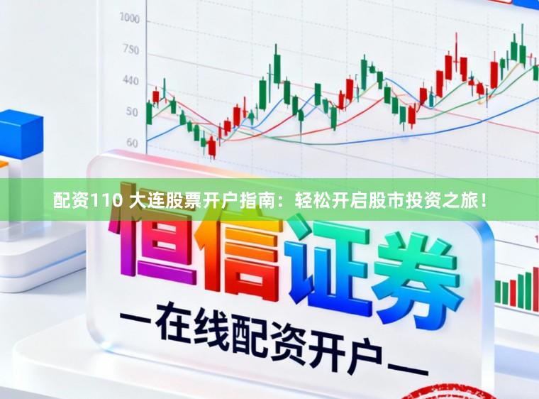 配资110 大连股票开户指南：轻松开启股市投资之旅！