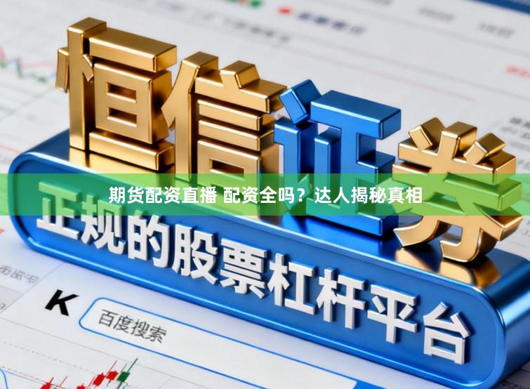 期货配资直播 配资全吗？达人揭秘真相