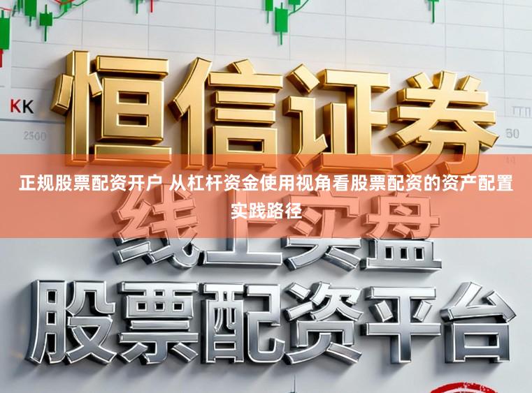 正规股票配资开户 从杠杆资金使用视角看股票配资的资产配置实践路径