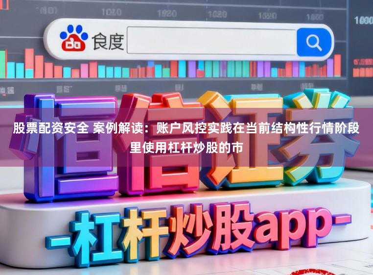 股票配资安全 案例解读：账户风控实践在当前结构性行情阶段里使用杠杆炒股的市