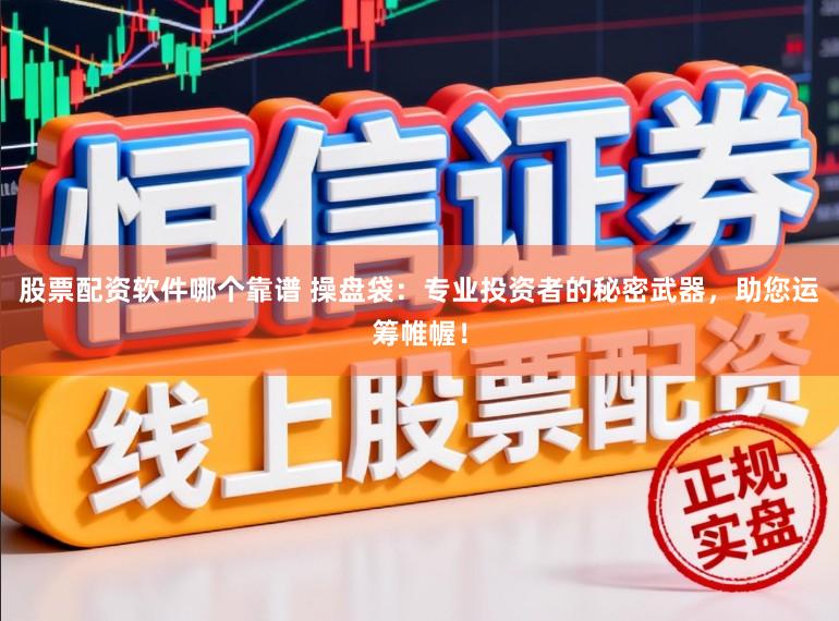 股票配资软件哪个靠谱 操盘袋：专业投资者的秘密武器，助您运筹帷幄！
