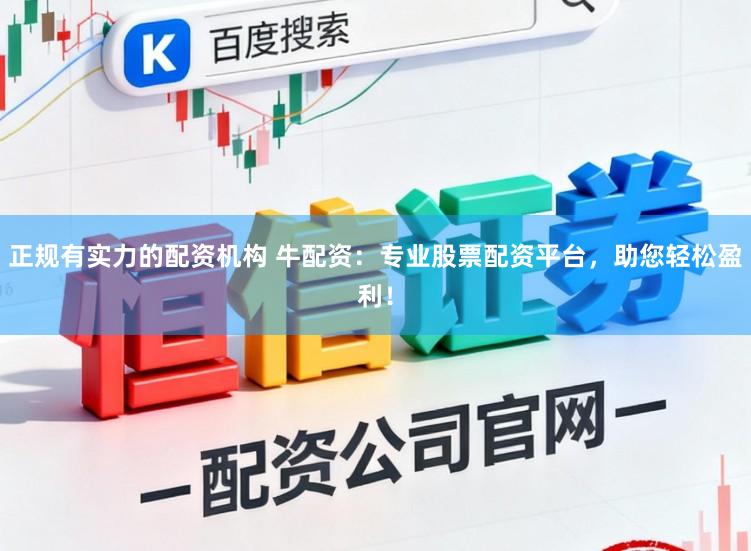 正规有实力的配资机构 牛配资：专业股票配资平台，助您轻松盈利！