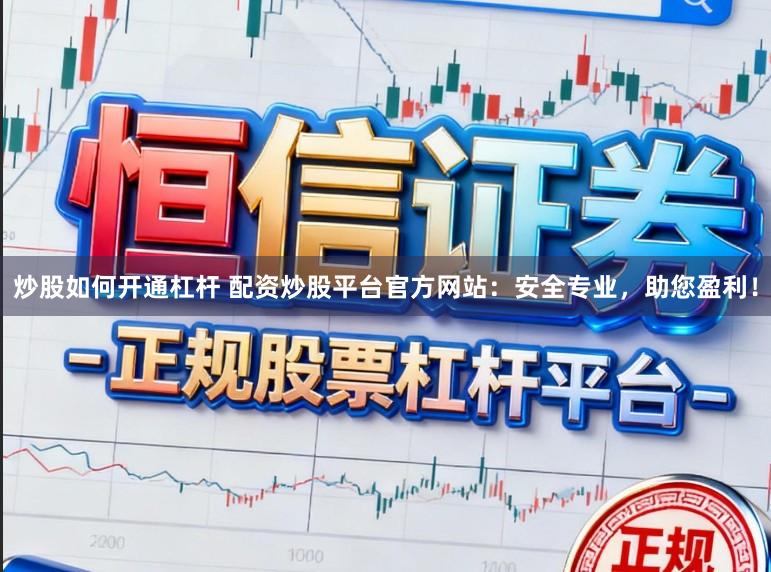 炒股如何开通杠杆 配资炒股平台官方网站：安全专业，助您盈利！