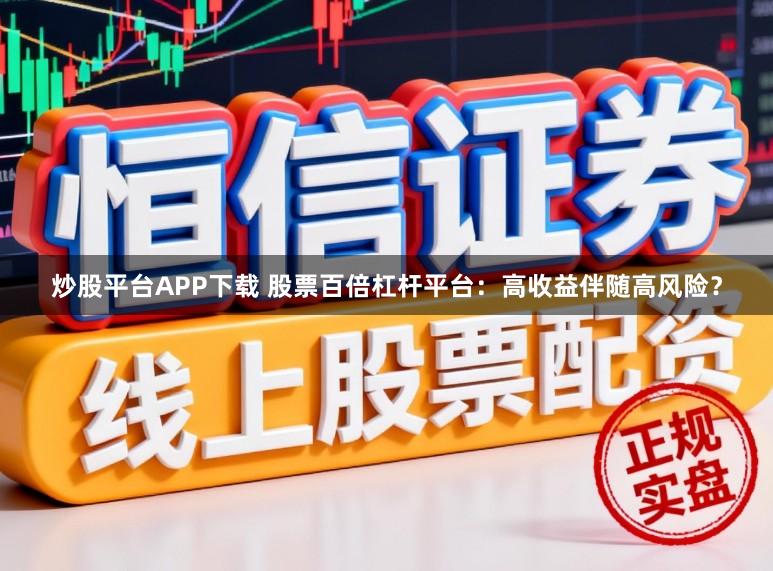 炒股平台APP下载 股票百倍杠杆平台：高收益伴随高风险？