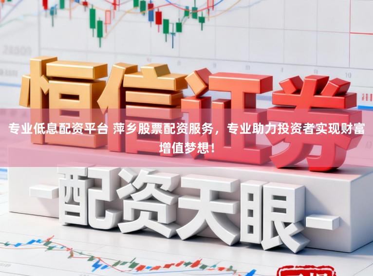 专业低息配资平台 萍乡股票配资服务，专业助力投资者实现财富增值梦想！