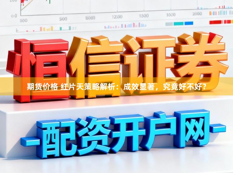 期货价格 红片天策略解析：成效显著，究竟好不好？
