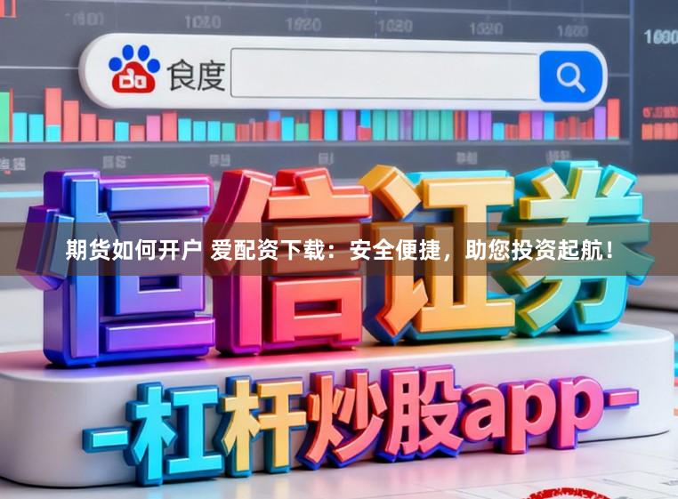 期货如何开户 爱配资下载：安全便捷，助您投资起航！