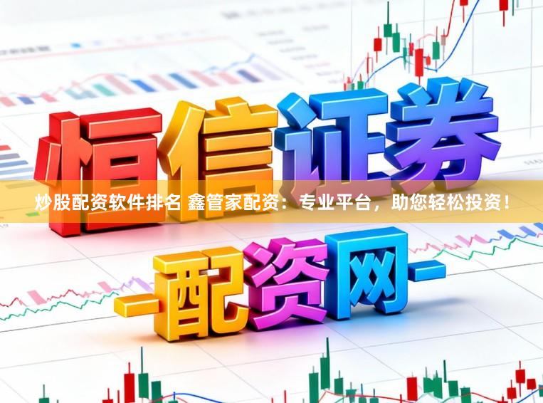 炒股配资软件排名 鑫管家配资：专业平台，助您轻松投资！