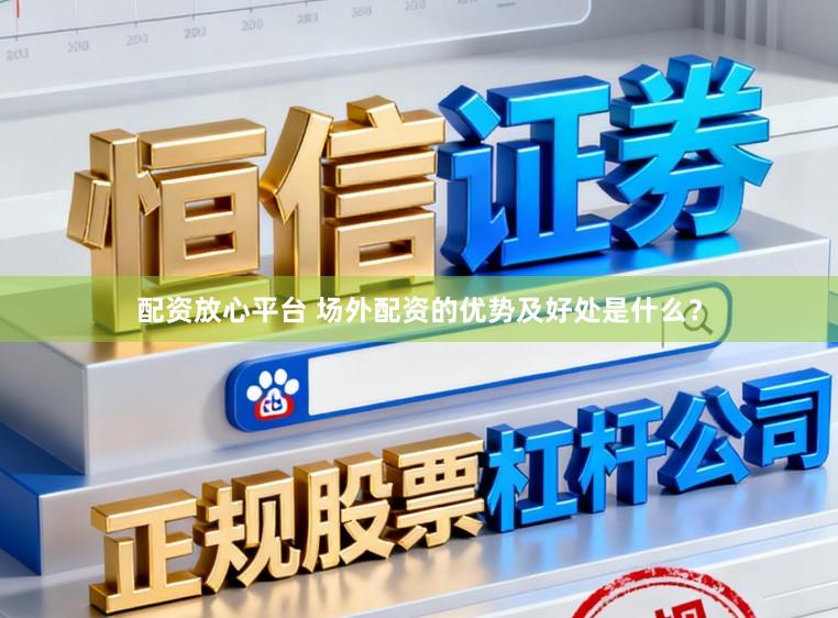 配资放心平台 场外配资的优势及好处是什么？