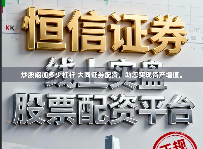 炒股能加多少杠杆 大同证券配资，助您实现资产增值。
