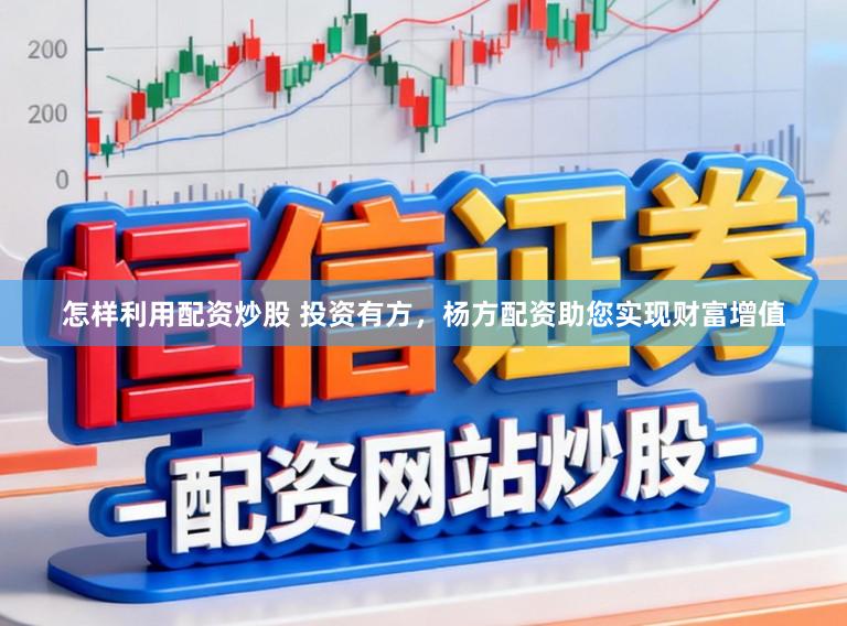 怎样利用配资炒股 投资有方，杨方配资助您实现财富增值