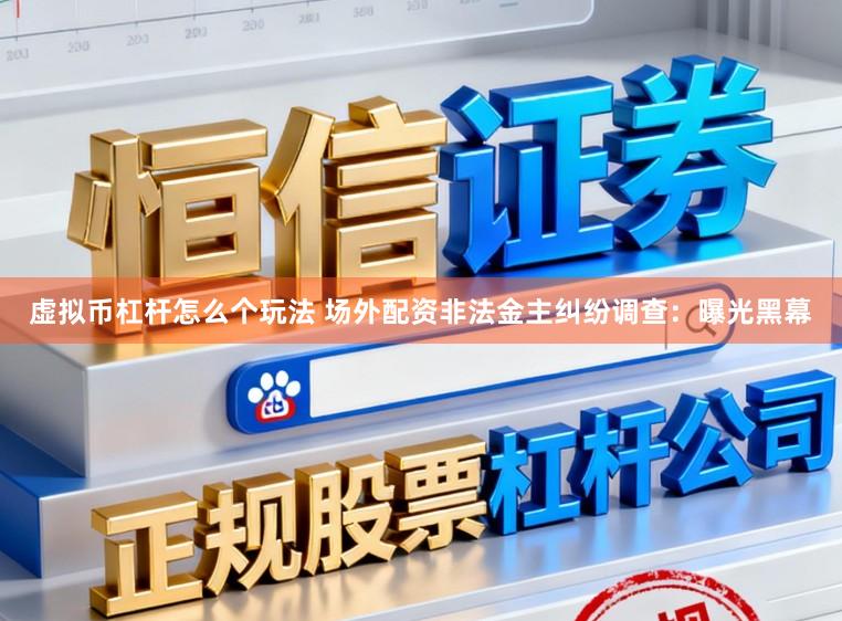 虚拟币杠杆怎么个玩法 场外配资非法金主纠纷调查：曝光黑幕
