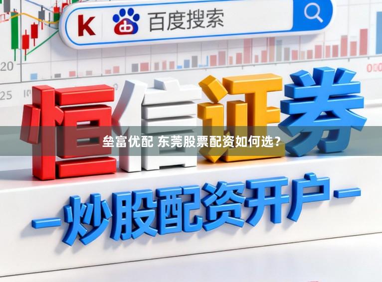 垒富优配 东莞股票配资如何选？