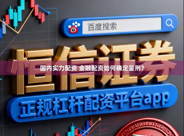 国内实力配资 金融配资如何确定量刑？