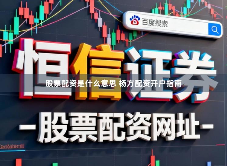 股票配资是什么意思 杨方配资开户指南