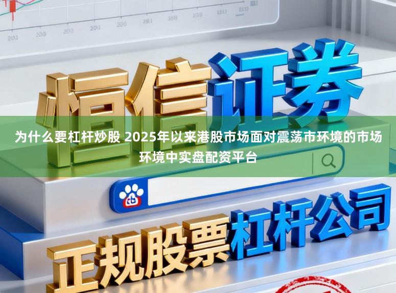 为什么要杠杆炒股 2025年以来港股市场面对震荡市环境的市场环境中实盘配资平台