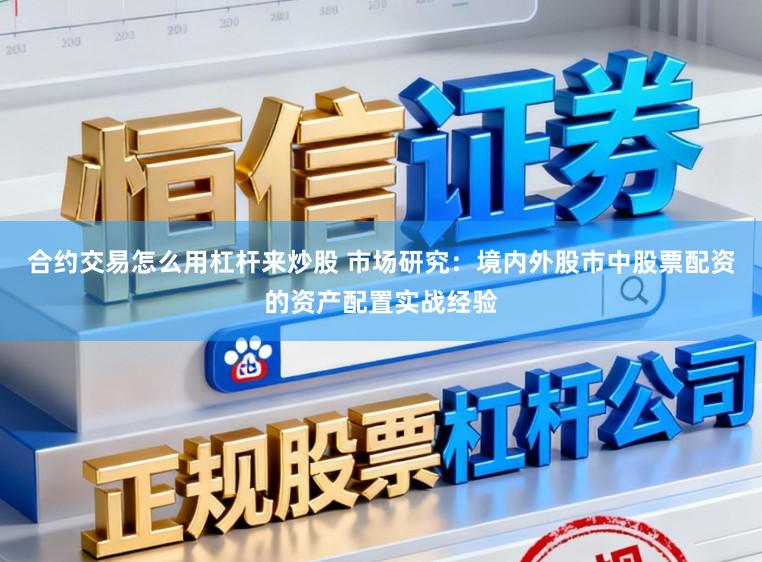 合约交易怎么用杠杆来炒股 市场研究：境内外股市中股票配资的资产配置实战经验