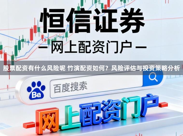 股票配资有什么风险呢 竹演配资如何？风险评估与投资策略分析