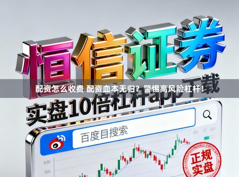配资怎么收费 配资血本无归？警惕高风险杠杆！