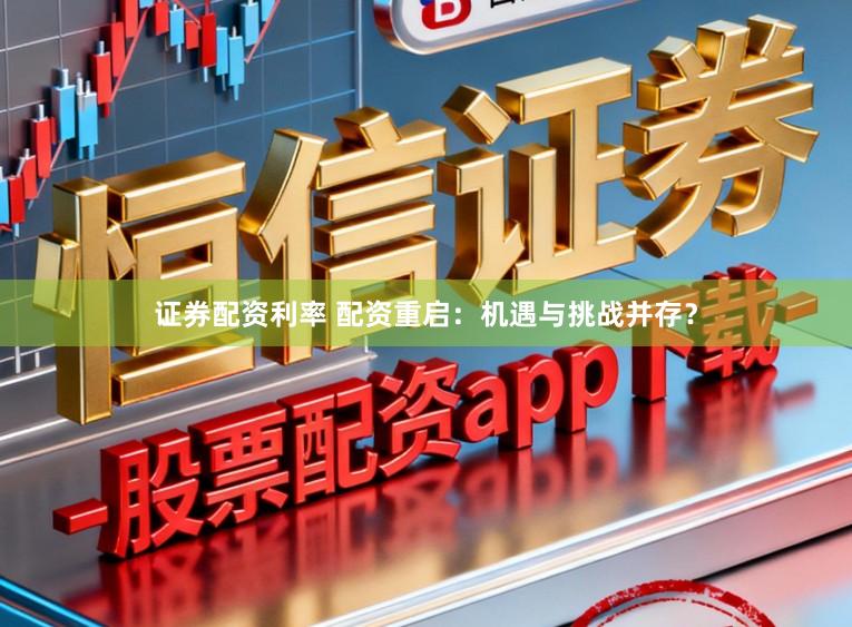 证券配资利率 配资重启：机遇与挑战并存？