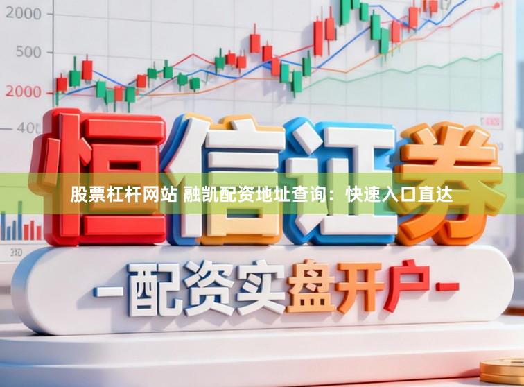 股票杠杆网站 融凯配资地址查询：快速入口直达