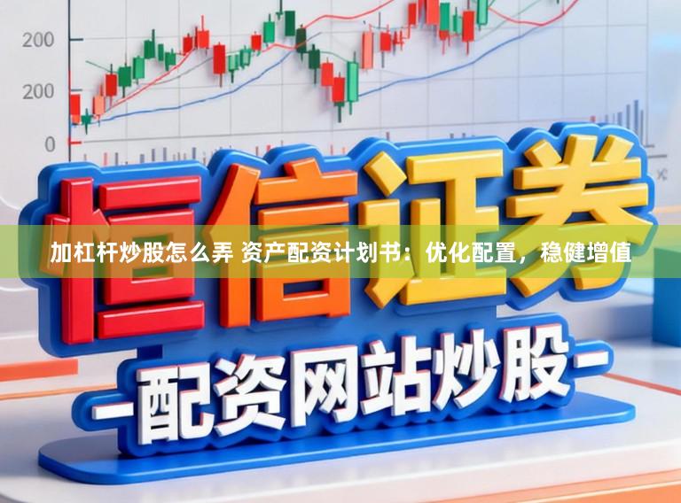 加杠杆炒股怎么弄 资产配资计划书：优化配置，稳健增值